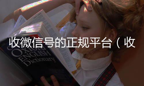 收微信号的正规vx号回收平台秒接平台（收微信号的正规平台）