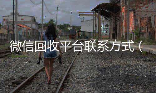 微信回收平台联24小时高价回收vx秒结系方式（微信回收24小时）