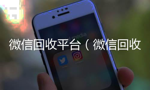 微信回收平台24小时在线回收vx（微信回收平台联系方式）