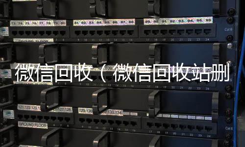微信回收（微信微信账号回收首选回收站删除的照片怎么找回）