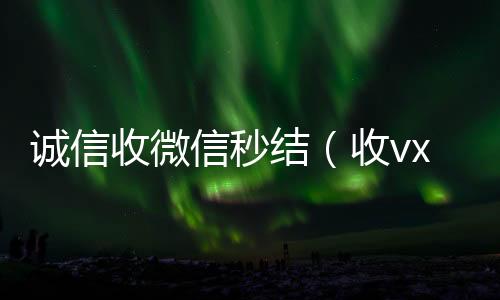 诚信收微信秒24小时收微信秒结账结（收vx号秒结账）
