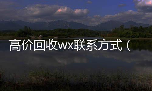 高价回收wx高价回收微信300元秒结联系方式（回收vx）