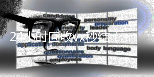 24小时回收v收微信号的正规平台x秒结（vx回收平台秒结）